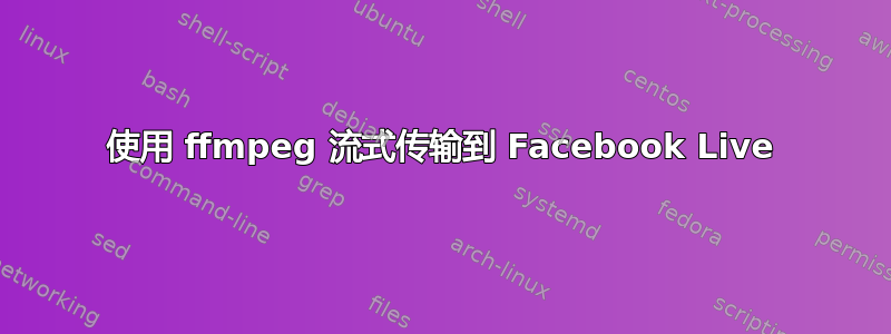 使用 ffmpeg 流式传输到 Facebook Live