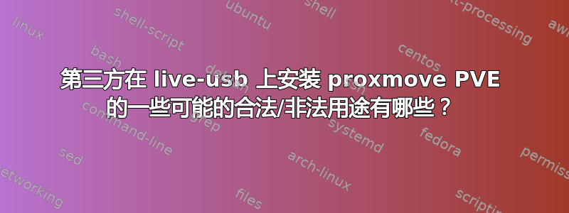 第三方在 live-usb 上安装 proxmove PVE 的一些可能的合法/非法用途有哪些？