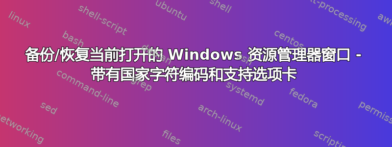 备份/恢复当前打开的 Windows 资源管理器窗口 - 带有国家字符编码和支持选项卡