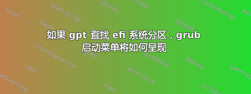 如果 gpt 查找 efi 系统分区，grub 启动菜单将如何呈现