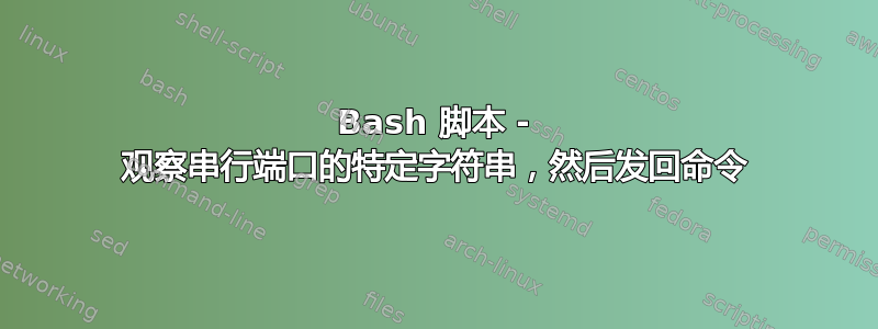 Bash 脚本 - 观察串行端口的特定字符串，然后发回命令