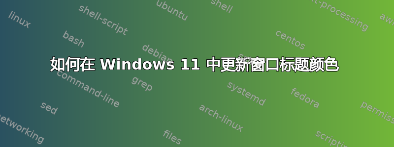 如何在 Windows 11 中更新窗口标题颜色