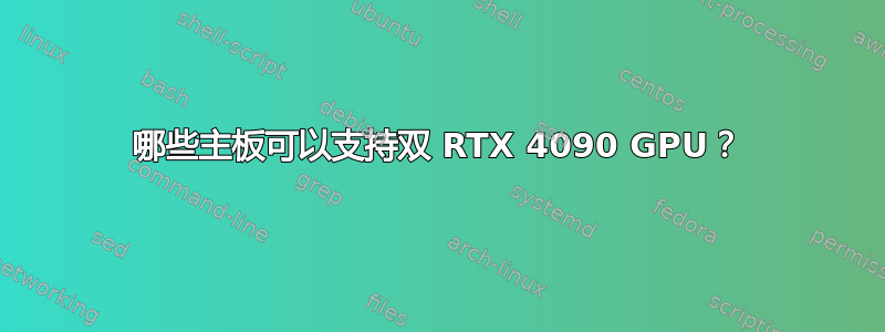 哪些主板可以支持双 RTX 4090 GPU？