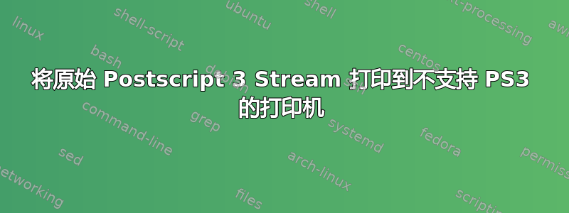 将原始 Postscript 3 Stream 打印到不支持 PS3 的打印机