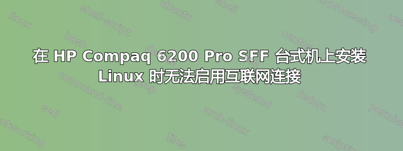 在 HP Compaq 6200 Pro SFF 台式机上安装 Linux 时无法启用互联网连接