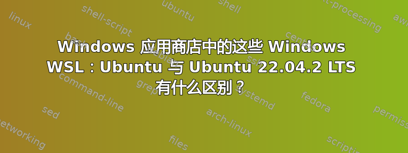 Windows 应用商店中的这些 Windows WSL：Ubuntu 与 Ubuntu 22.04.2 LTS 有什么区别？