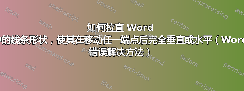 如何拉直 Word 中的线条形状，使其在移动任一端点后完全垂直或水平（Word 错误解决方法）