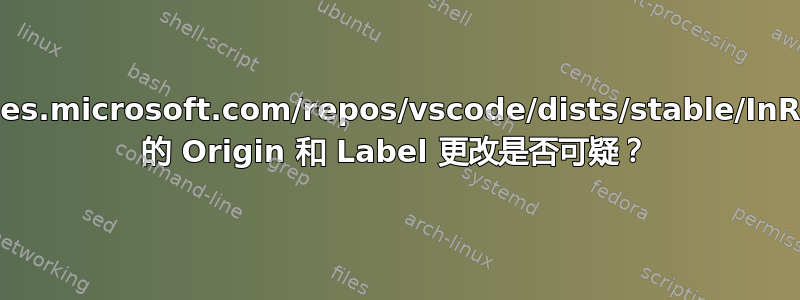 packages.microsoft.com/repos/vscode/dists/stable/InRelease 的 Origin 和 Label 更改是否可疑？