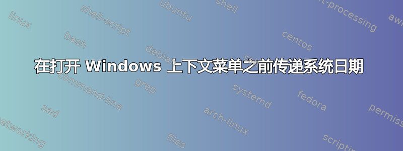 在打开 Windows 上下文菜单之前传递系统日期