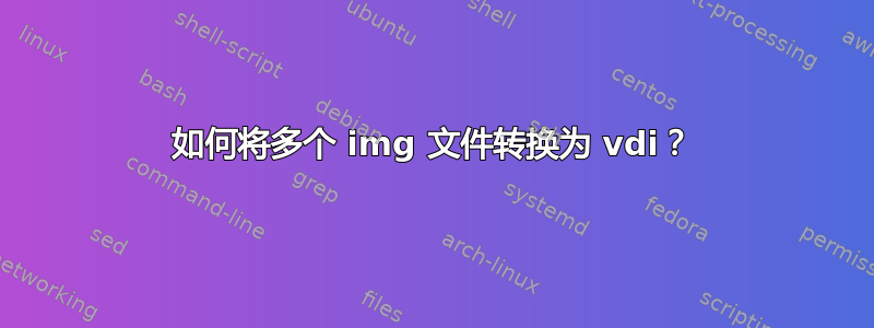 如何将多个 img 文件转换为 vdi？