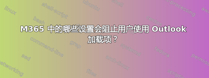 M365 中的哪些设置会阻止用户使用 Outlook 加载项？