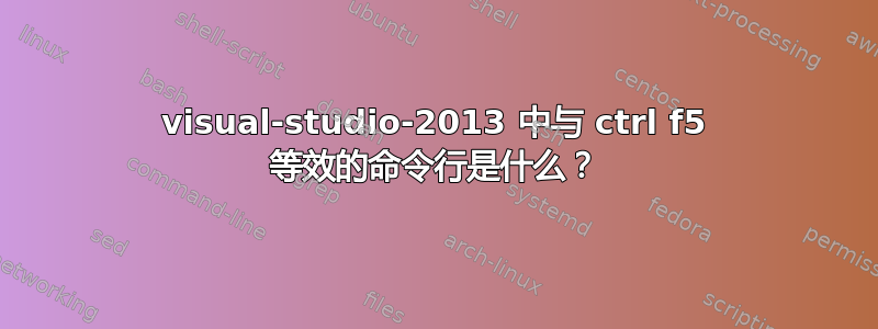 visual-studio-2013 中与 ctrl f5 等效的命令行是什么？