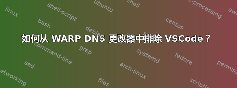 如何从 WARP DNS 更改器中排除 VSCode？