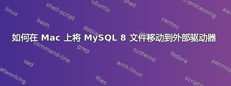 如何在 Mac 上将 MySQL 8 文件移动到外部驱动器