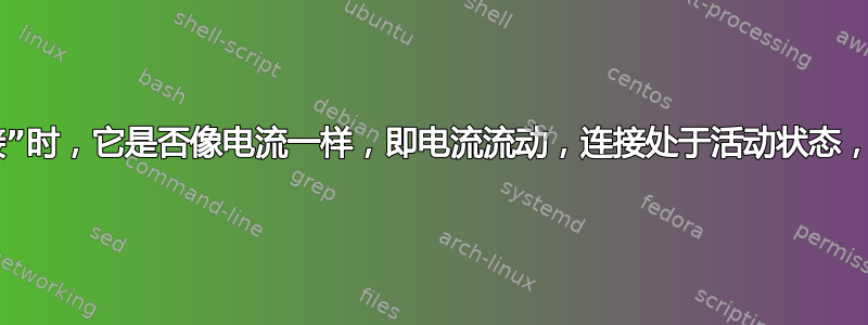 当我们说“建立服务器连接”时，它是否像电流一样，即电流流动，连接处于活动状态，无电流，无服务器连接？