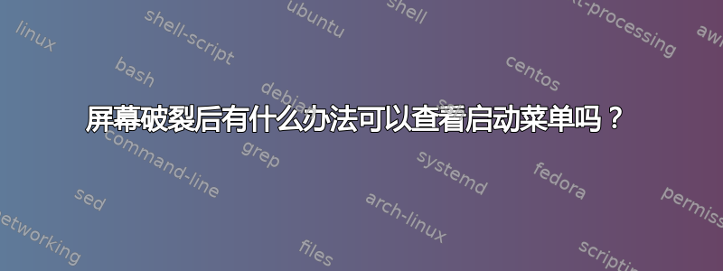 屏幕破裂后有什么办法可以查看启动菜单吗？