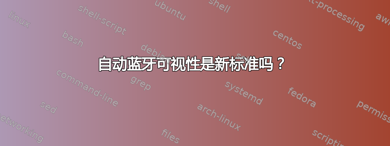 自动蓝牙可视性是新标准吗？