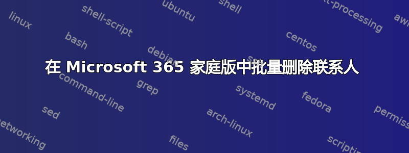 在 Microsoft 365 家庭版中批量删除联系人