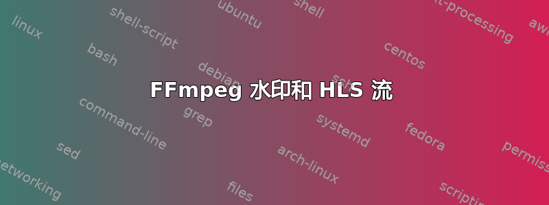 FFmpeg 水印和 HLS 流