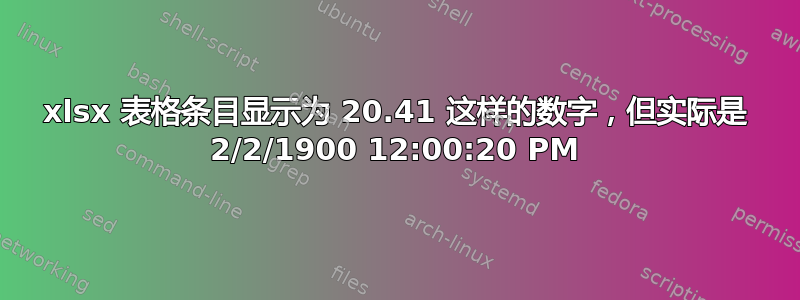 xlsx 表格条目显示为 20.41 这样的数字，但实际是 2/2/1900 12:00:20 PM