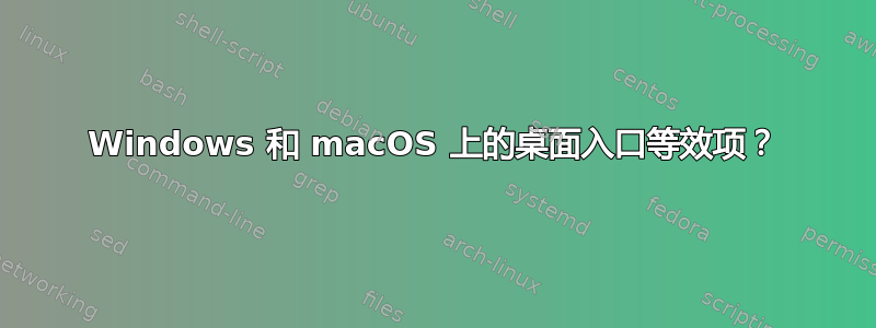 Windows 和 macOS 上的桌面入口等效项？