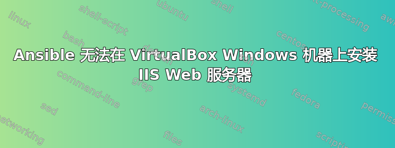 Ansible 无法在 VirtualBox Windows 机器上安装 IIS Web 服务器