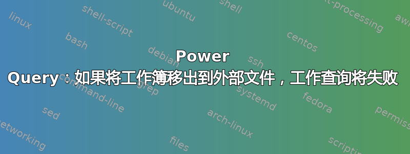 Power Query：如果将工作簿移出到外部文件，工作查询将失败