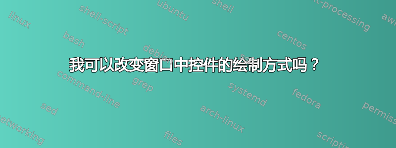 我可以改变窗口中控件的绘制方式吗？