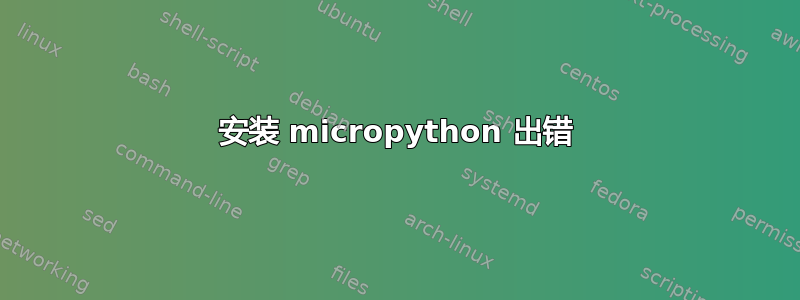 安装 micropython 出错