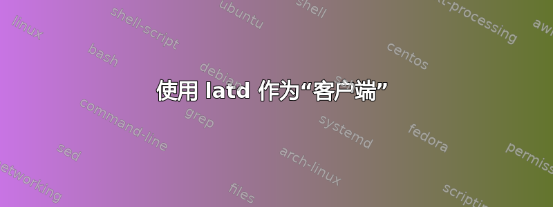 使用 latd 作为“客户端”