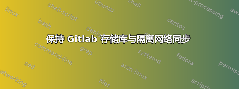 保持 Gitlab 存储库与隔离网络同步