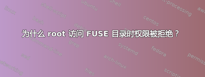 为什么 root 访问 FUSE 目录时权限被拒绝？