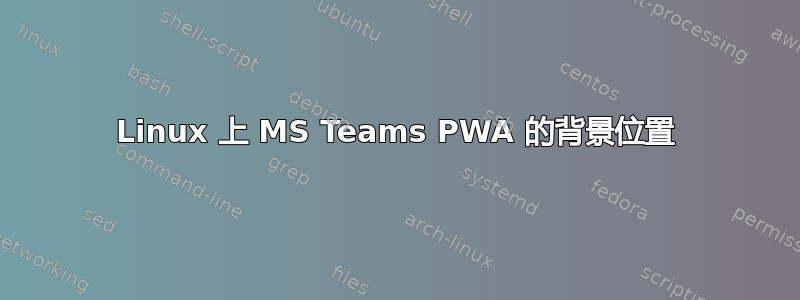 Linux 上 MS Teams PWA 的背景位置