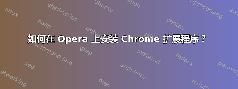 如何在 Opera 上安装 Chrome 扩展程序？