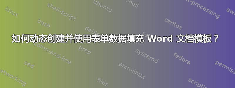 如何动态创建并使用表单数据填充 Word 文档模板？