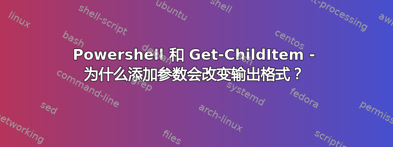 Powershell 和 Get-ChildItem - 为什么添加参数会改变输出格式？