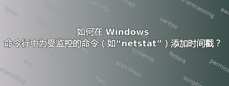 如何在 Windows 命令行中为受监控的命令（如“netstat”）添加时间戳？