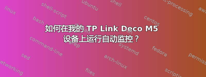 如何在我的 TP Link Deco M5 设备上运行自动监控？