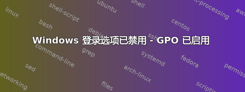 Windows 登录选项已禁用 - GPO 已启用