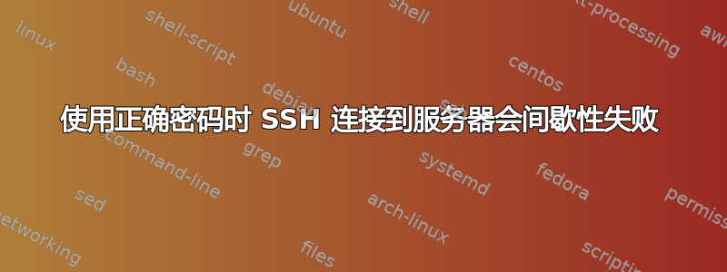 使用正确密码时 SSH 连接到服务器会间歇性失败