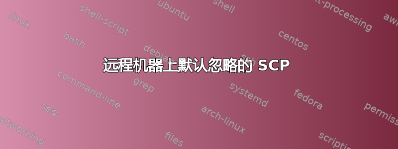 远程机器上默认忽略的 SCP