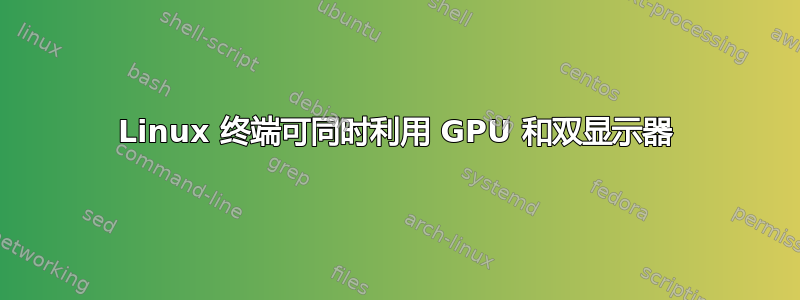 Linux 终端可同时利用 GPU 和双显示器