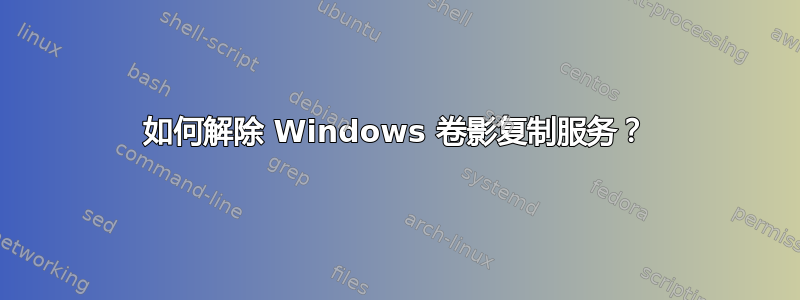 如何解除 Windows 卷影复制服务？