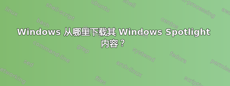 Windows 从哪里下载其 Windows Spotlight 内容？