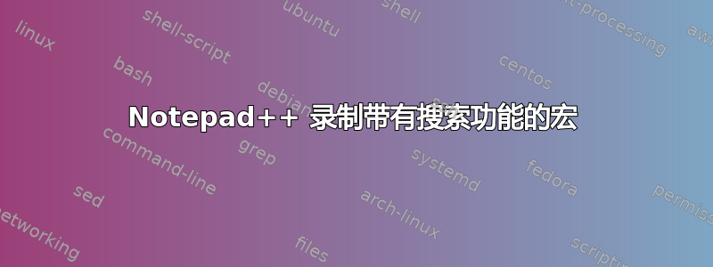 Notepad++ 录制带有搜索功能的宏