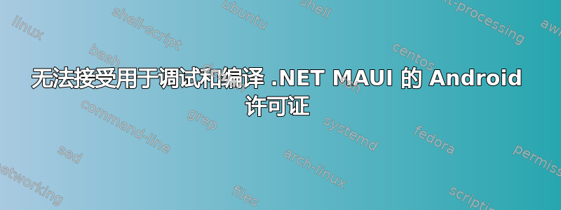 无法接受用于调试和编译 .NET MAUI 的 Android 许可证