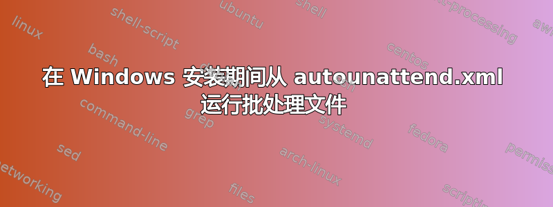 在 Windows 安装期间从 autounattend.xml 运行批处理文件