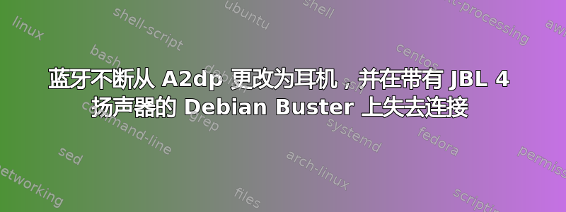 蓝牙不断从 A2dp 更改为耳机，并在带有 JBL 4 扬声器的 Debian Buster 上失去连接