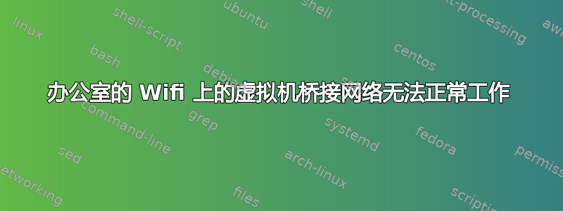 办公室的 Wifi 上的虚拟机桥接网络无法正常工作