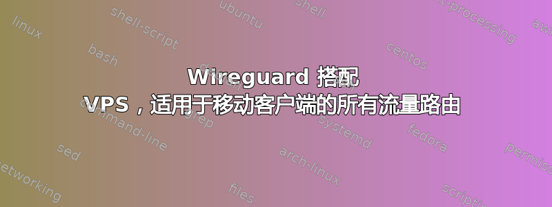 Wireguard 搭配 VPS，适用于移动客户端的所有流量路由